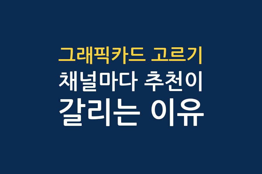 그래픽카드 고르는 기준, 채널 4곳 결론 대조